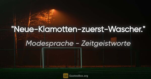 Modesprache - Zeitgeistworte Zitat: "Neue-Klamotten-zuerst-Wascher."