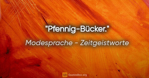 Modesprache - Zeitgeistworte Zitat: "Pfennig-Bücker."