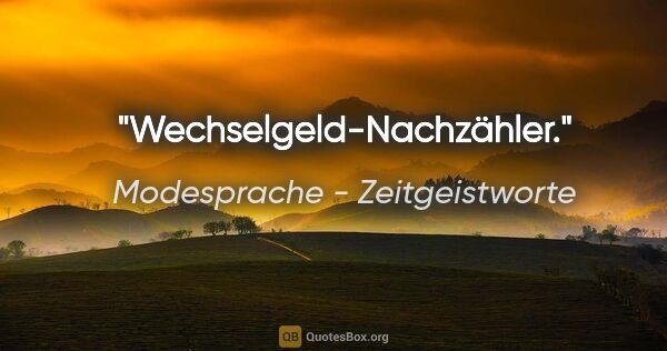 Modesprache - Zeitgeistworte Zitat: "Wechselgeld-Nachzähler."