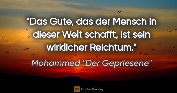 Mohammed "Der Gepriesene" Zitat: "Das Gute, das der Mensch in dieser Welt schafft, ist sein..."