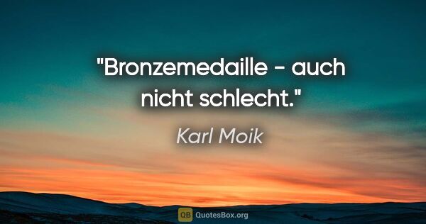 Karl Moik Zitat: "Bronzemedaille - auch nicht schlecht."