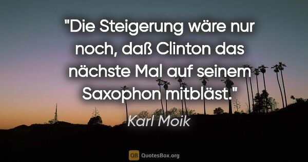 Karl Moik Zitat: "Die Steigerung wäre nur noch, daß Clinton das nächste Mal auf..."