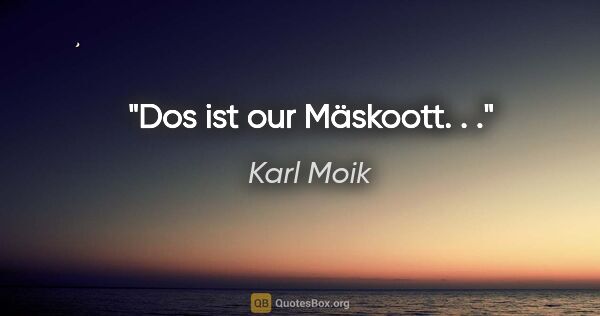 Karl Moik Zitat: "Dos ist our Mäskoott. . ."