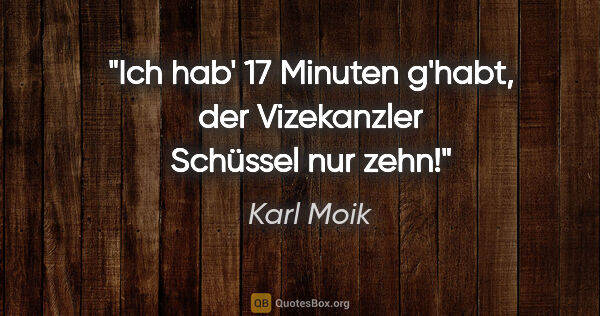 Karl Moik Zitat: "Ich hab' 17 Minuten g'habt, der Vizekanzler Schüssel nur zehn!"