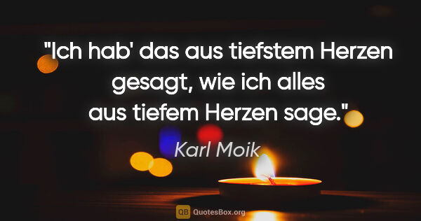 Karl Moik Zitat: "Ich hab' das aus tiefstem Herzen gesagt, wie ich alles aus..."