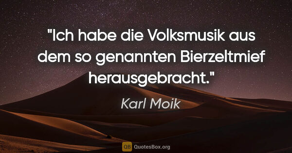 Karl Moik Zitat: "Ich habe die Volksmusik aus dem so genannten Bierzeltmief..."