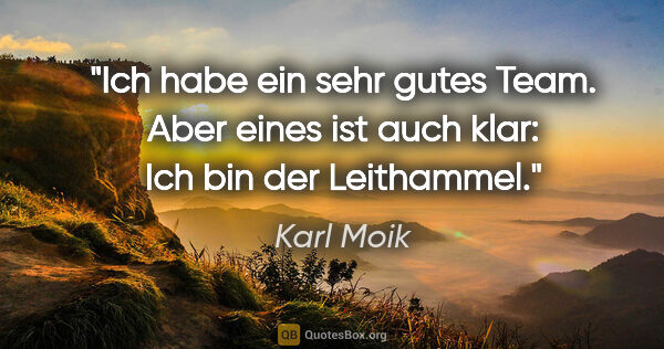 Karl Moik Zitat: "Ich habe ein sehr gutes Team. Aber eines ist auch klar: Ich..."