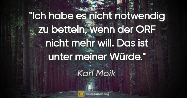 Karl Moik Zitat: "Ich habe es nicht notwendig zu betteln, wenn der ORF nicht..."