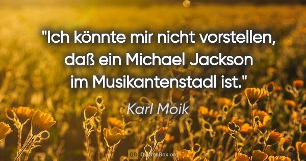 Karl Moik Zitat: "Ich könnte mir nicht vorstellen, daß ein Michael Jackson im..."