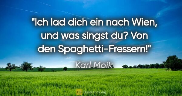 Karl Moik Zitat: "Ich lad dich ein nach Wien, und was singst du? Von den..."