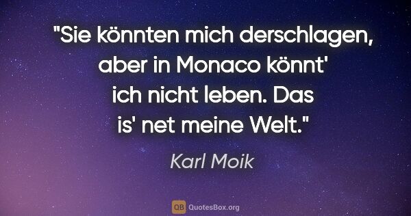 Karl Moik Zitat: "Sie könnten mich derschlagen, aber in Monaco könnt' ich nicht..."