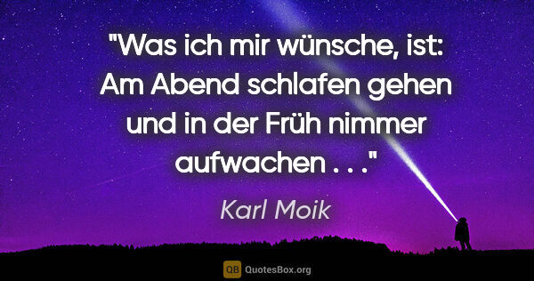 Karl Moik Zitat: "Was ich mir wünsche, ist: Am Abend schlafen gehen und in der..."