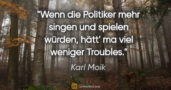 Karl Moik Zitat: "Wenn die Politiker mehr singen und spielen würden, hätt' ma..."
