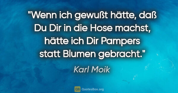 Karl Moik Zitat: "Wenn ich gewußt hätte, daß Du Dir in die Hose machst, hätte..."