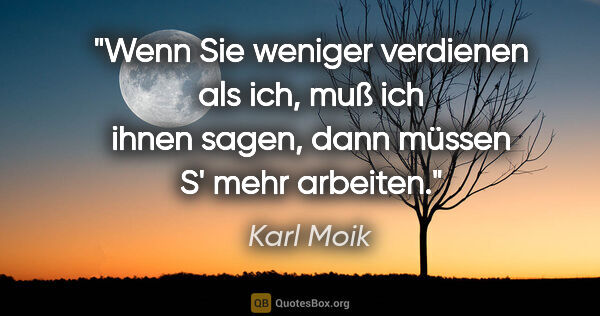 Karl Moik Zitat: "Wenn Sie weniger verdienen als ich, muß ich ihnen sagen, dann..."