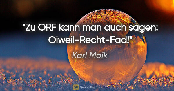 Karl Moik Zitat: "Zu ORF kann man auch sagen: "Oiweil-Recht-Fad"!"