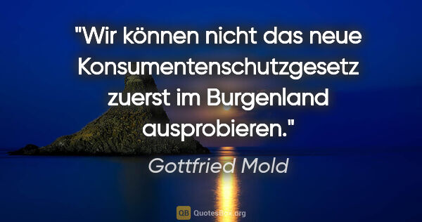 Gottfried Mold Zitat: "Wir können nicht das neue Konsumentenschutzgesetz zuerst im..."