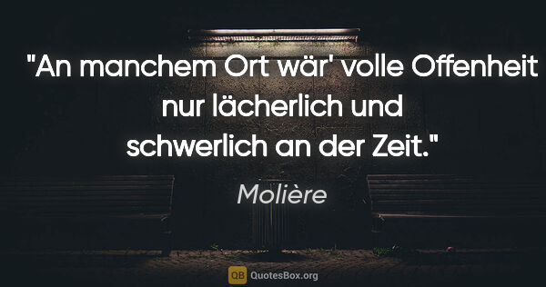 Molière Zitat: "An manchem Ort wär' volle Offenheit nur lächerlich und..."