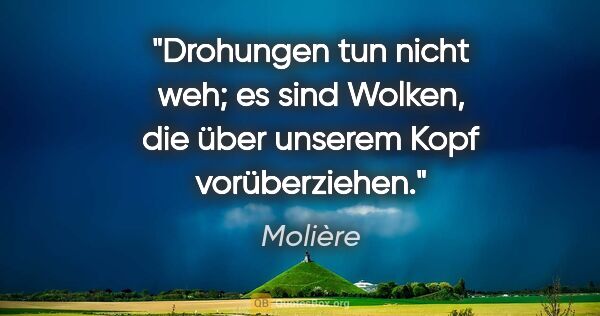 Molière Zitat: "Drohungen tun nicht weh; es sind Wolken, die über unserem Kopf..."