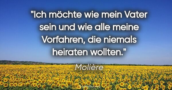 Molière Zitat: "Ich möchte wie mein Vater sein und wie alle meine Vorfahren,..."