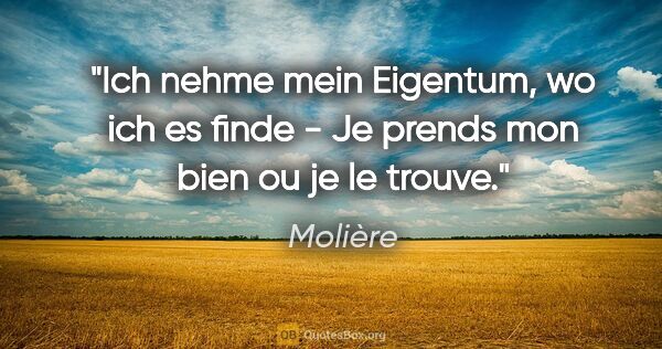 Molière Zitat: "Ich nehme mein Eigentum, wo ich es finde - Je prends mon bien..."