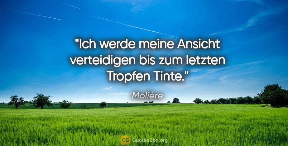 Molière Zitat: "Ich werde meine Ansicht verteidigen bis zum letzten Tropfen..."