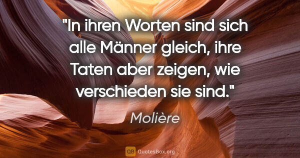 Molière Zitat: "In ihren Worten sind sich alle Männer gleich, ihre Taten aber..."