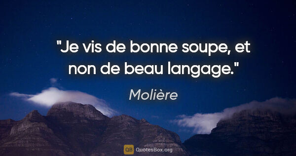 Molière Zitat: "Je vis de bonne soupe, et non de beau langage."