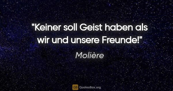 Molière Zitat: "Keiner soll Geist haben als wir und unsere Freunde!"