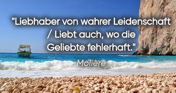 Molière Zitat: "Liebhaber von wahrer Leidenschaft / Liebt auch, wo die..."