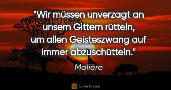 Molière Zitat: "Wir müssen unverzagt an unsern Gittern rütteln, um allen..."