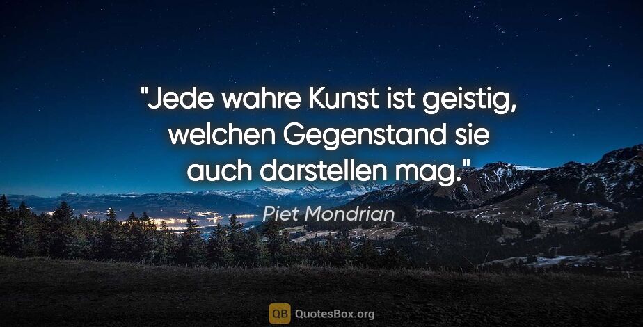 Piet Mondrian Zitat: "Jede wahre Kunst ist geistig, welchen Gegenstand sie auch..."