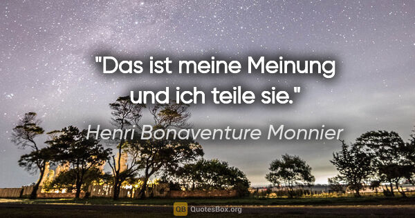 Henri Bonaventure Monnier Zitat: "Das ist meine Meinung und ich teile sie."