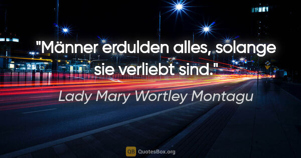 Lady Mary Wortley Montagu Zitat: "Männer erdulden alles, solange sie verliebt sind."