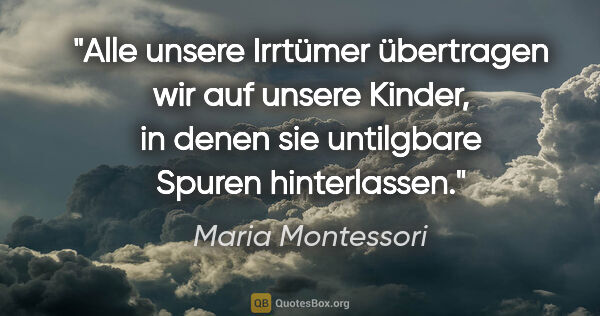 Maria Montessori Zitat: "Alle unsere Irrtümer übertragen wir auf unsere Kinder, in..."
