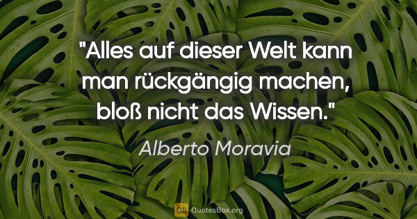 Alberto Moravia Zitat: "Alles auf dieser Welt kann man rückgängig machen, bloß nicht..."