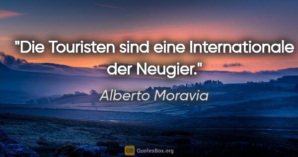 Alberto Moravia Zitat: "Die Touristen sind eine Internationale der Neugier."