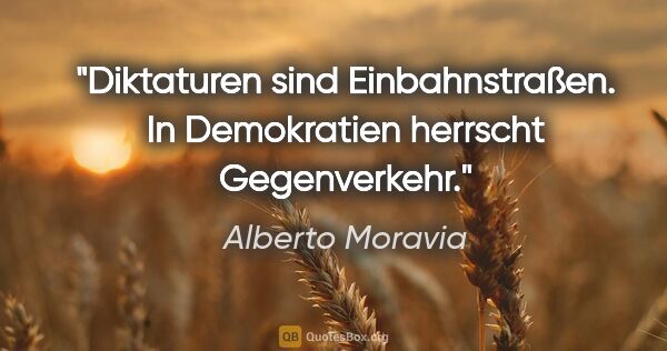 Alberto Moravia Zitat: "Diktaturen sind Einbahnstraßen. In Demokratien herrscht..."