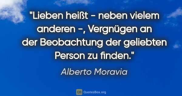 Alberto Moravia Zitat: "Lieben heißt - neben vielem anderen -, Vergnügen an der..."