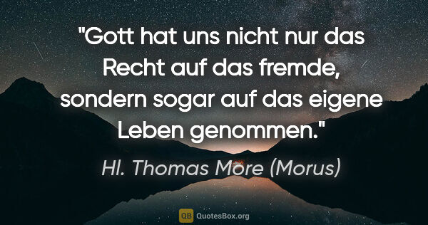 Hl. Thomas More (Morus) Zitat: "Gott hat uns nicht nur das Recht auf das fremde, sondern sogar..."