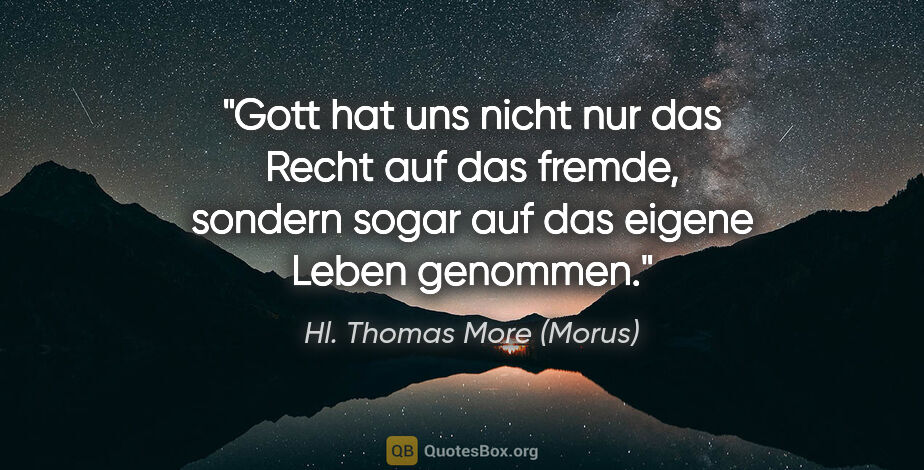 Hl. Thomas More (Morus) Zitat: "Gott hat uns nicht nur das Recht auf das fremde, sondern sogar..."