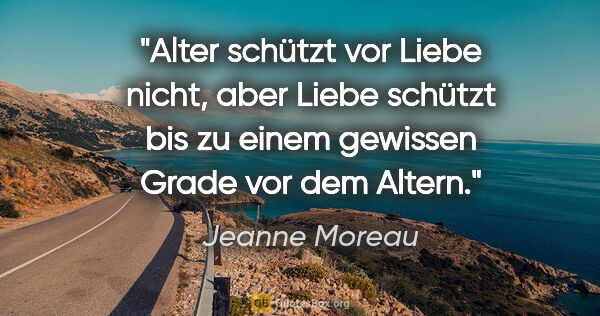 Jeanne Moreau Zitat: "Alter schützt vor Liebe nicht, aber Liebe schützt bis zu einem..."