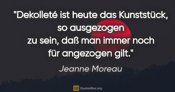 Jeanne Moreau Zitat: "Dekolleté ist heute das Kunststück, so ausgezogen zu sein, daß..."