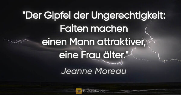 Jeanne Moreau Zitat: "Der Gipfel der Ungerechtigkeit: Falten machen einen Mann..."
