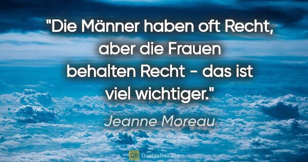 Jeanne Moreau Zitat: "Die Männer haben oft Recht, aber die Frauen behalten Recht -..."