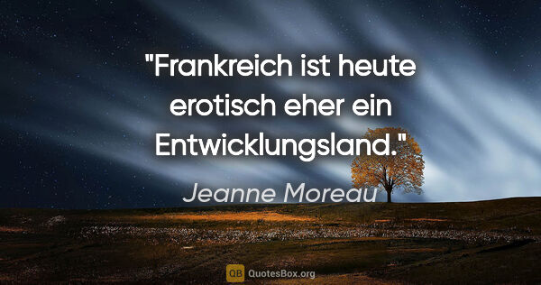Jeanne Moreau Zitat: "Frankreich ist heute erotisch eher ein Entwicklungsland."