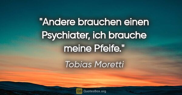 Tobias Moretti Zitat: "Andere brauchen einen Psychiater, ich brauche meine Pfeife."