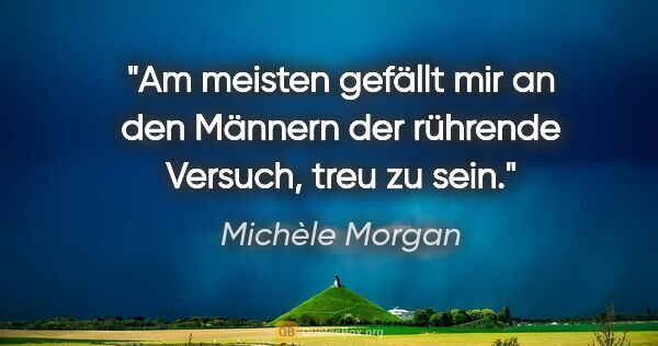 Michèle Morgan Zitat: "Am meisten gefällt mir an den Männern der rührende Versuch,..."