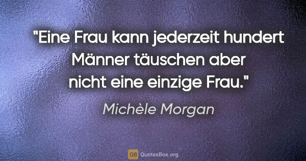 Michèle Morgan Zitat: "Eine Frau kann jederzeit hundert Männer täuschen aber nicht..."