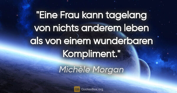 Michèle Morgan Zitat: "Eine Frau kann tagelang von nichts anderem leben als von einem..."